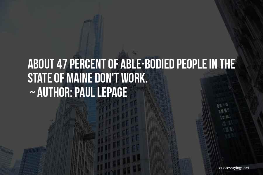Paul LePage Quotes: About 47 Percent Of Able-bodied People In The State Of Maine Don't Work.