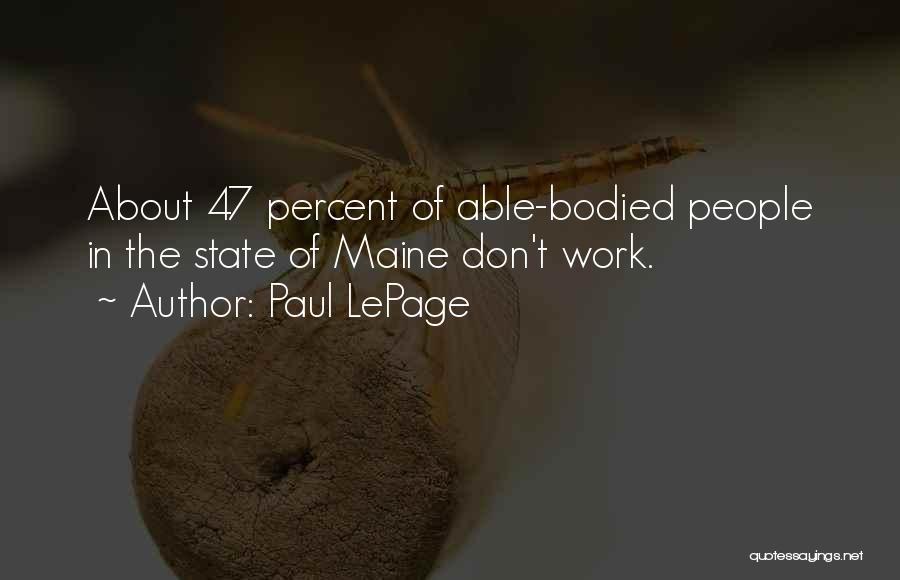 Paul LePage Quotes: About 47 Percent Of Able-bodied People In The State Of Maine Don't Work.