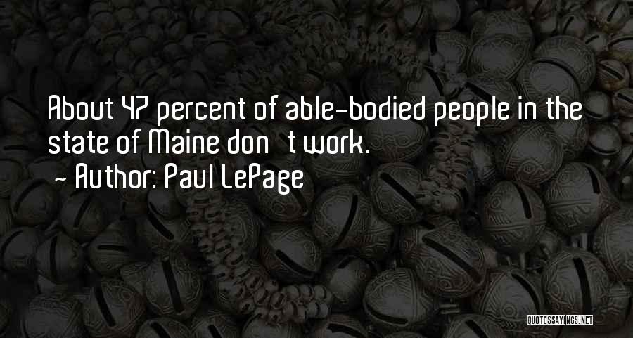 Paul LePage Quotes: About 47 Percent Of Able-bodied People In The State Of Maine Don't Work.