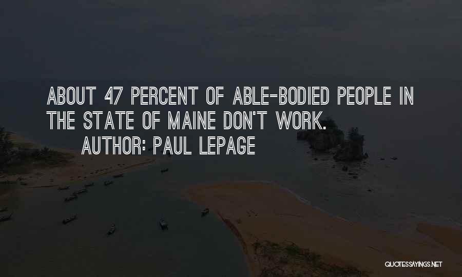 Paul LePage Quotes: About 47 Percent Of Able-bodied People In The State Of Maine Don't Work.