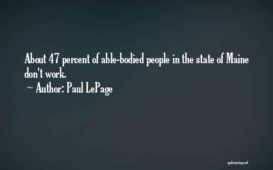 Paul LePage Quotes: About 47 Percent Of Able-bodied People In The State Of Maine Don't Work.