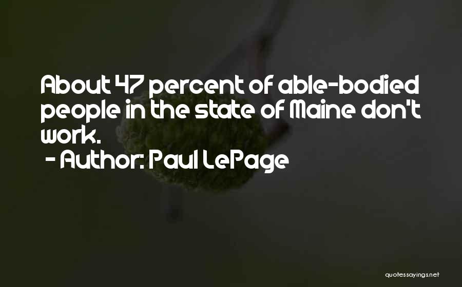 Paul LePage Quotes: About 47 Percent Of Able-bodied People In The State Of Maine Don't Work.