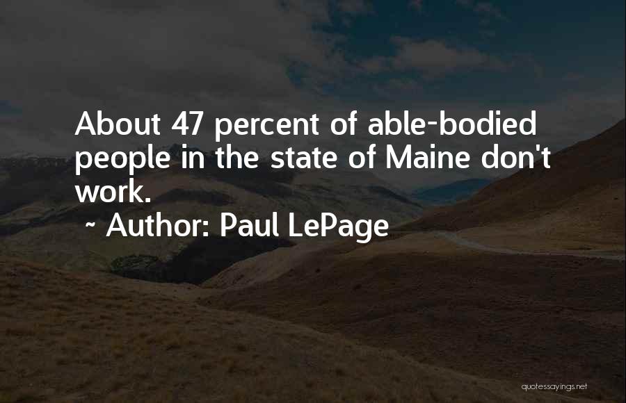 Paul LePage Quotes: About 47 Percent Of Able-bodied People In The State Of Maine Don't Work.