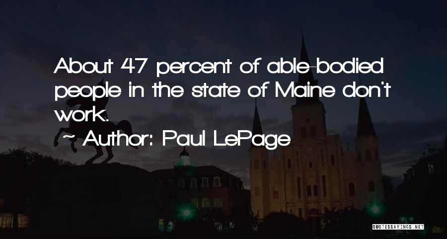 Paul LePage Quotes: About 47 Percent Of Able-bodied People In The State Of Maine Don't Work.