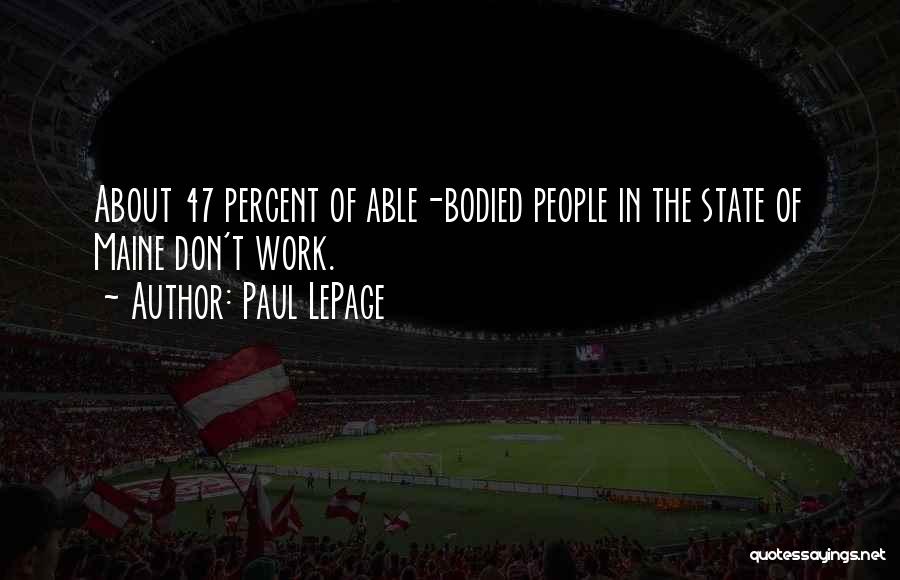 Paul LePage Quotes: About 47 Percent Of Able-bodied People In The State Of Maine Don't Work.