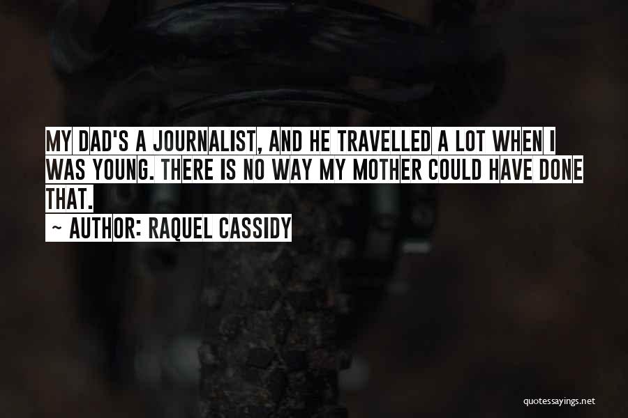 Raquel Cassidy Quotes: My Dad's A Journalist, And He Travelled A Lot When I Was Young. There Is No Way My Mother Could