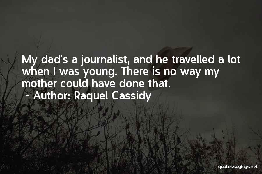 Raquel Cassidy Quotes: My Dad's A Journalist, And He Travelled A Lot When I Was Young. There Is No Way My Mother Could