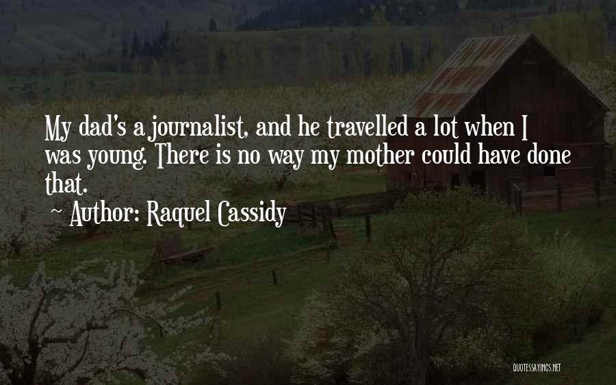 Raquel Cassidy Quotes: My Dad's A Journalist, And He Travelled A Lot When I Was Young. There Is No Way My Mother Could