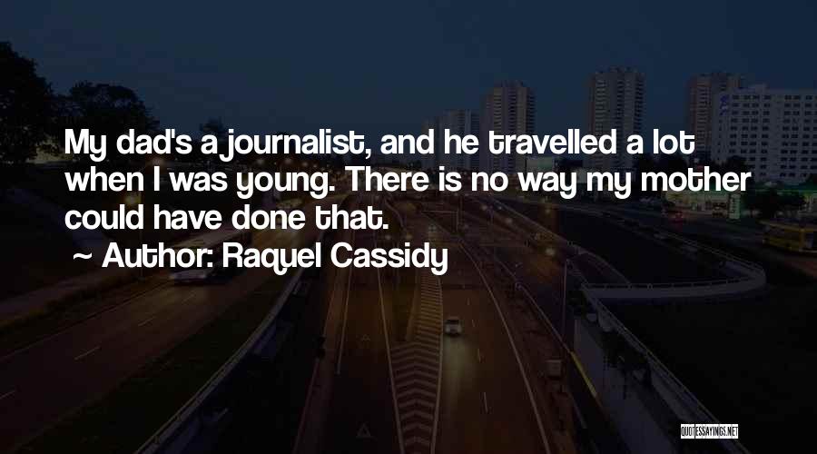 Raquel Cassidy Quotes: My Dad's A Journalist, And He Travelled A Lot When I Was Young. There Is No Way My Mother Could