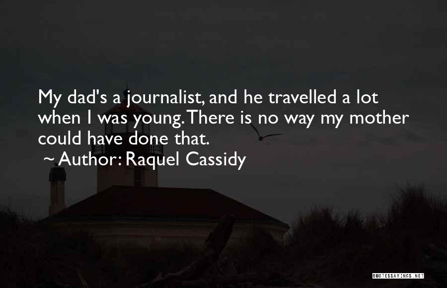 Raquel Cassidy Quotes: My Dad's A Journalist, And He Travelled A Lot When I Was Young. There Is No Way My Mother Could
