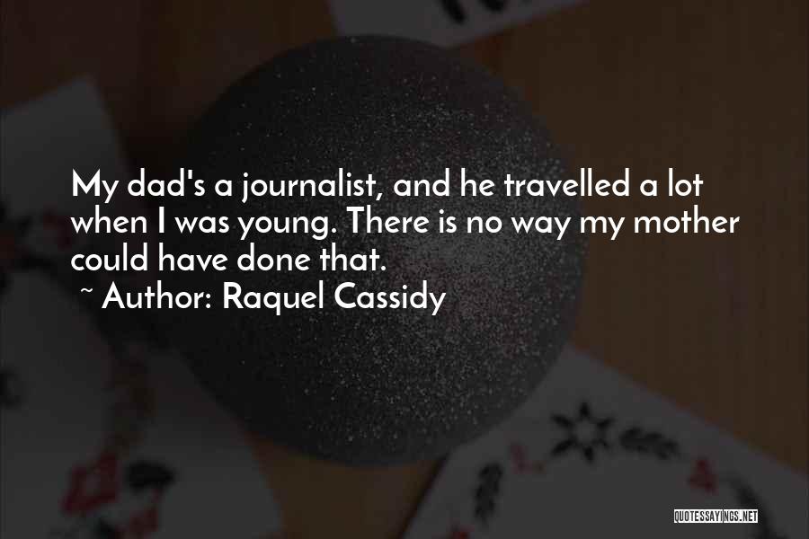 Raquel Cassidy Quotes: My Dad's A Journalist, And He Travelled A Lot When I Was Young. There Is No Way My Mother Could