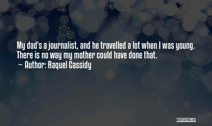 Raquel Cassidy Quotes: My Dad's A Journalist, And He Travelled A Lot When I Was Young. There Is No Way My Mother Could