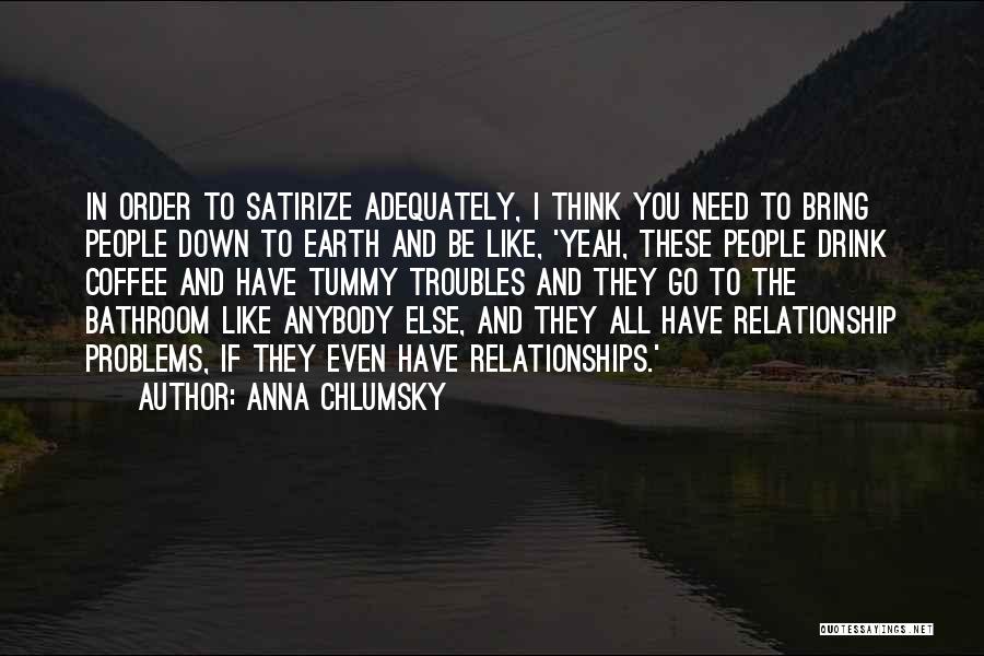 Anna Chlumsky Quotes: In Order To Satirize Adequately, I Think You Need To Bring People Down To Earth And Be Like, 'yeah, These