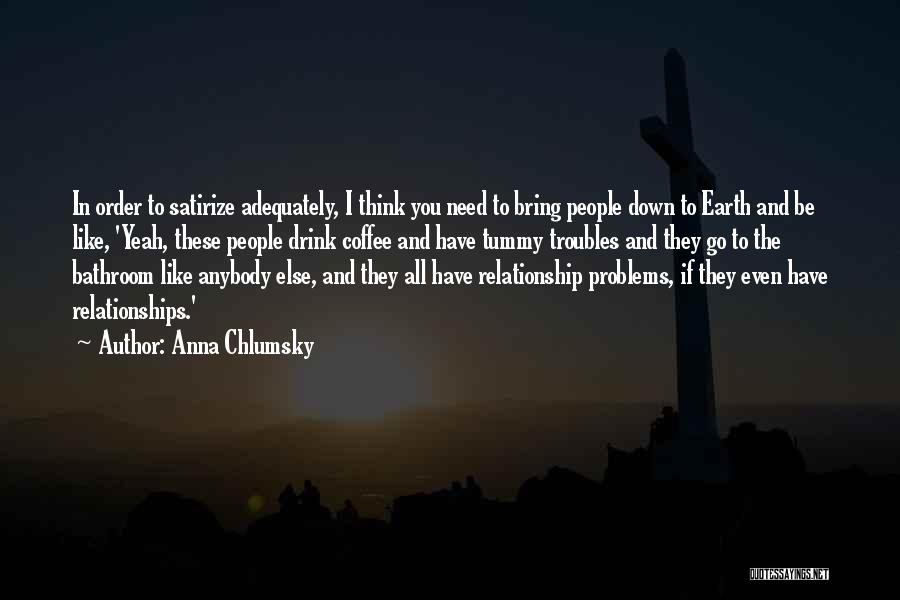 Anna Chlumsky Quotes: In Order To Satirize Adequately, I Think You Need To Bring People Down To Earth And Be Like, 'yeah, These