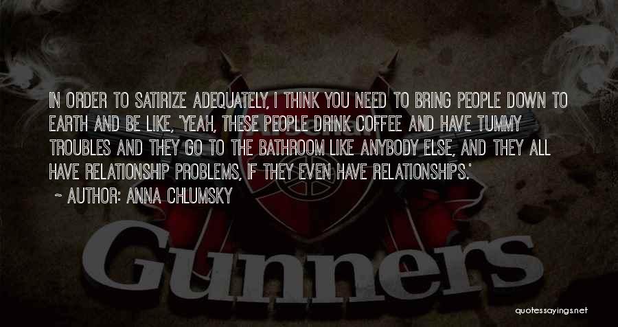 Anna Chlumsky Quotes: In Order To Satirize Adequately, I Think You Need To Bring People Down To Earth And Be Like, 'yeah, These