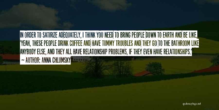 Anna Chlumsky Quotes: In Order To Satirize Adequately, I Think You Need To Bring People Down To Earth And Be Like, 'yeah, These