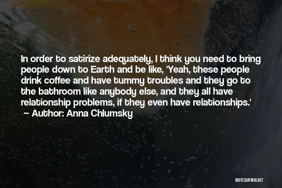 Anna Chlumsky Quotes: In Order To Satirize Adequately, I Think You Need To Bring People Down To Earth And Be Like, 'yeah, These