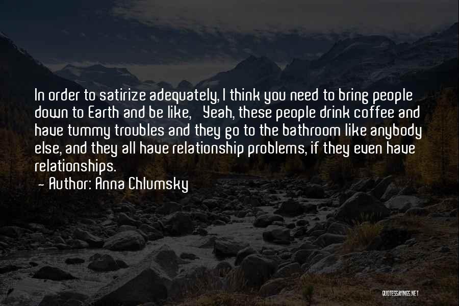 Anna Chlumsky Quotes: In Order To Satirize Adequately, I Think You Need To Bring People Down To Earth And Be Like, 'yeah, These