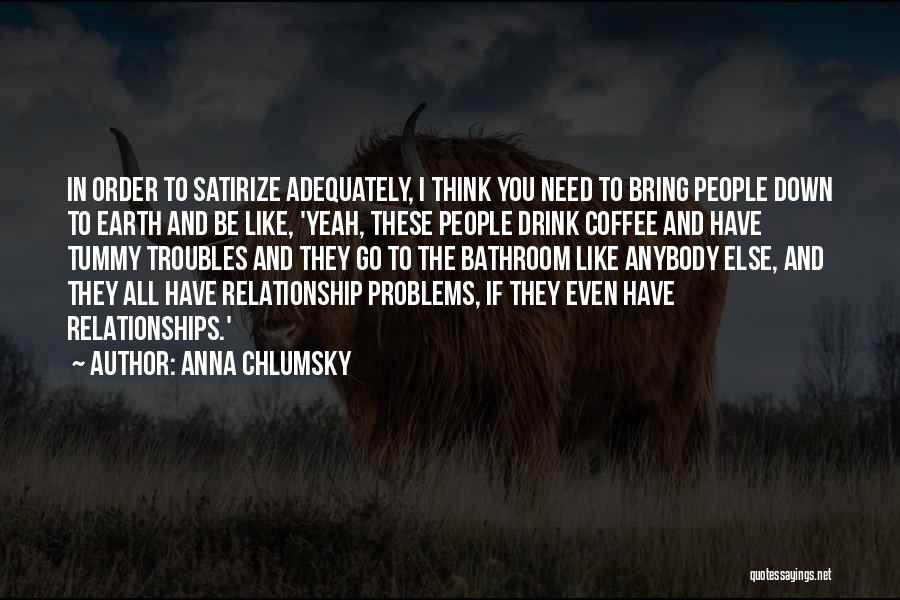 Anna Chlumsky Quotes: In Order To Satirize Adequately, I Think You Need To Bring People Down To Earth And Be Like, 'yeah, These