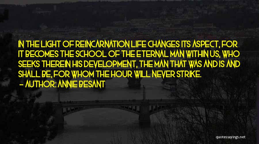 Annie Besant Quotes: In The Light Of Reincarnation Life Changes Its Aspect, For It Becomes The School Of The Eternal Man Within Us,