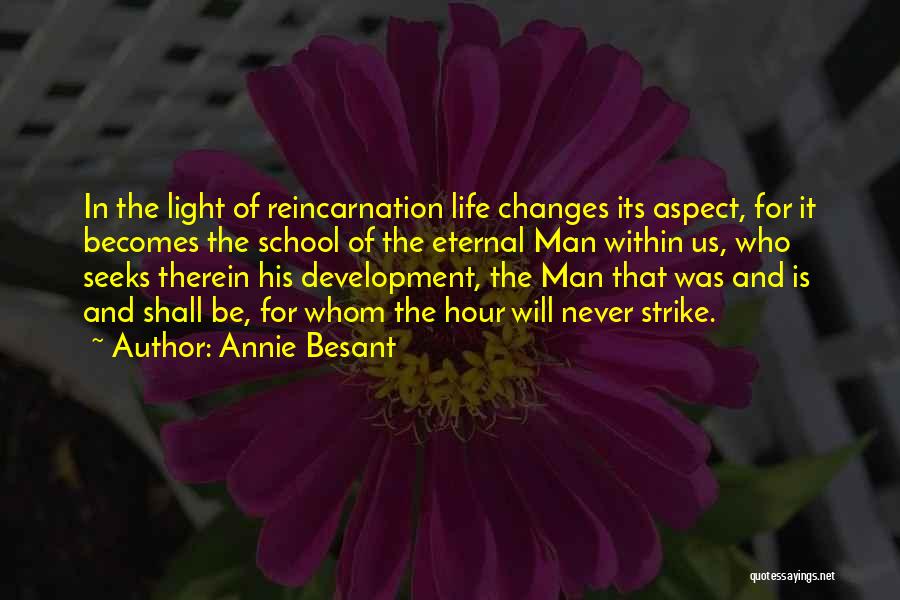 Annie Besant Quotes: In The Light Of Reincarnation Life Changes Its Aspect, For It Becomes The School Of The Eternal Man Within Us,