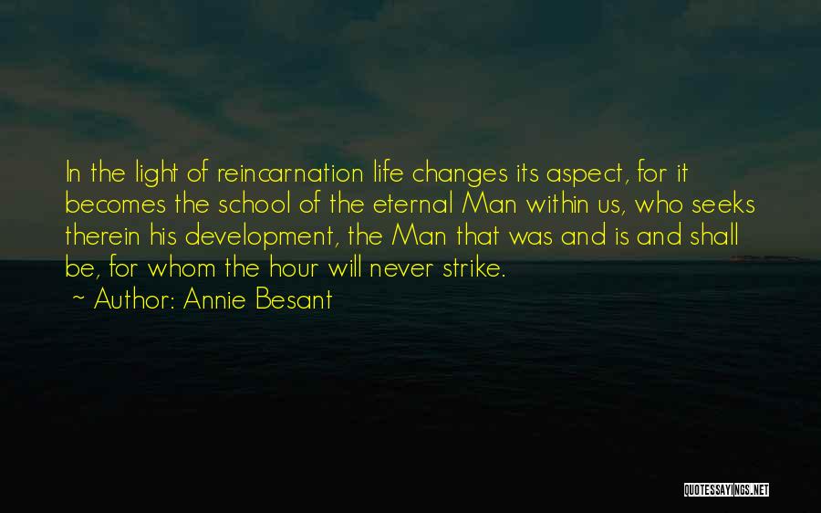 Annie Besant Quotes: In The Light Of Reincarnation Life Changes Its Aspect, For It Becomes The School Of The Eternal Man Within Us,