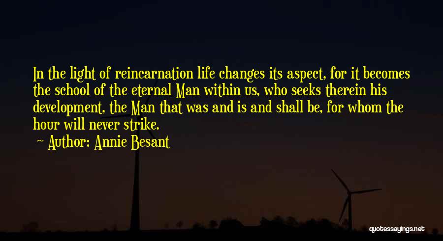Annie Besant Quotes: In The Light Of Reincarnation Life Changes Its Aspect, For It Becomes The School Of The Eternal Man Within Us,