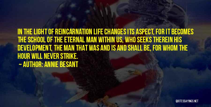 Annie Besant Quotes: In The Light Of Reincarnation Life Changes Its Aspect, For It Becomes The School Of The Eternal Man Within Us,