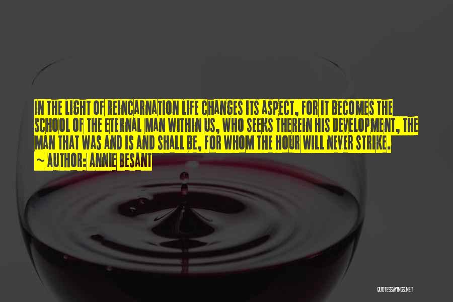 Annie Besant Quotes: In The Light Of Reincarnation Life Changes Its Aspect, For It Becomes The School Of The Eternal Man Within Us,