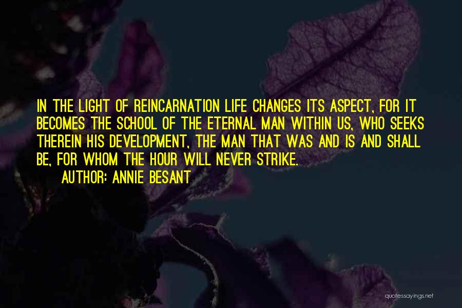 Annie Besant Quotes: In The Light Of Reincarnation Life Changes Its Aspect, For It Becomes The School Of The Eternal Man Within Us,