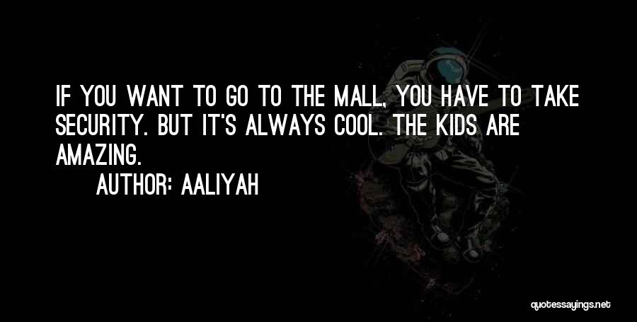 Aaliyah Quotes: If You Want To Go To The Mall, You Have To Take Security. But It's Always Cool. The Kids Are