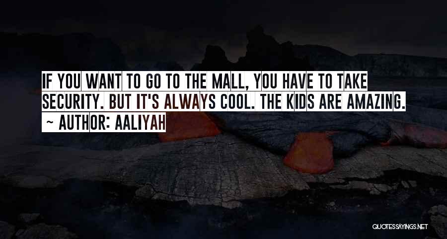 Aaliyah Quotes: If You Want To Go To The Mall, You Have To Take Security. But It's Always Cool. The Kids Are