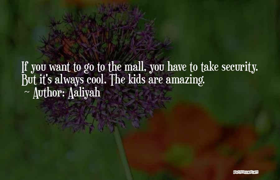 Aaliyah Quotes: If You Want To Go To The Mall, You Have To Take Security. But It's Always Cool. The Kids Are