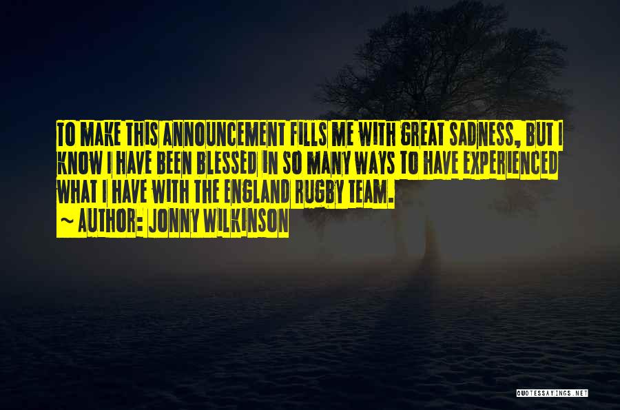 Jonny Wilkinson Quotes: To Make This Announcement Fills Me With Great Sadness, But I Know I Have Been Blessed In So Many Ways