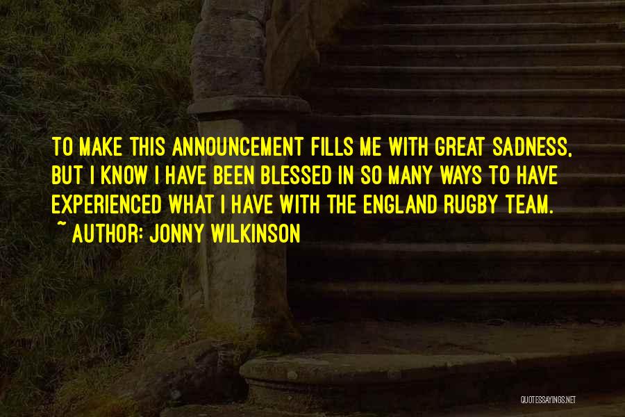 Jonny Wilkinson Quotes: To Make This Announcement Fills Me With Great Sadness, But I Know I Have Been Blessed In So Many Ways