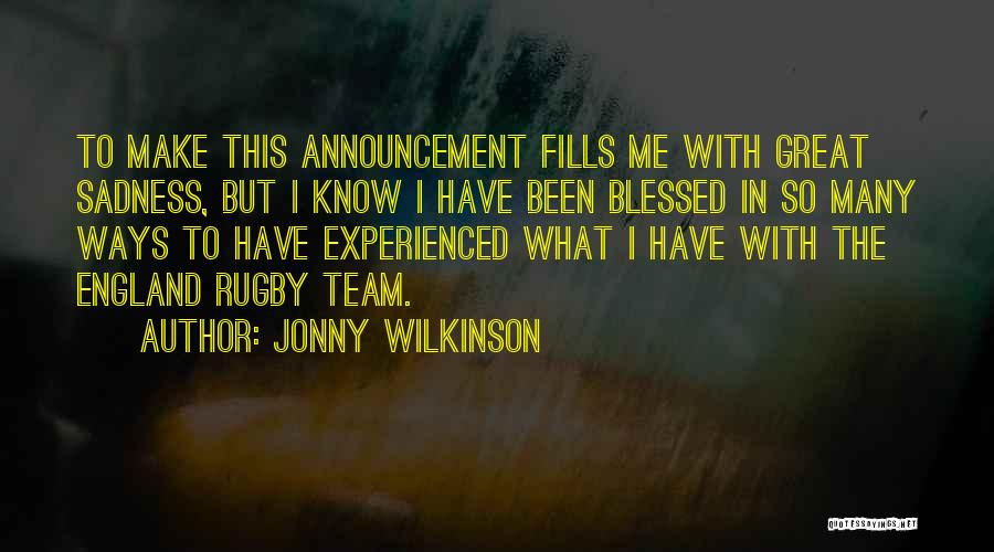 Jonny Wilkinson Quotes: To Make This Announcement Fills Me With Great Sadness, But I Know I Have Been Blessed In So Many Ways