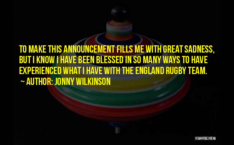 Jonny Wilkinson Quotes: To Make This Announcement Fills Me With Great Sadness, But I Know I Have Been Blessed In So Many Ways