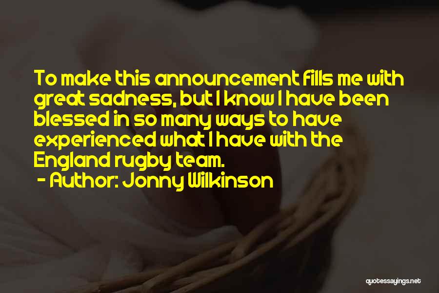 Jonny Wilkinson Quotes: To Make This Announcement Fills Me With Great Sadness, But I Know I Have Been Blessed In So Many Ways