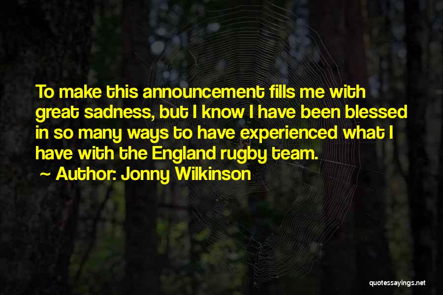 Jonny Wilkinson Quotes: To Make This Announcement Fills Me With Great Sadness, But I Know I Have Been Blessed In So Many Ways