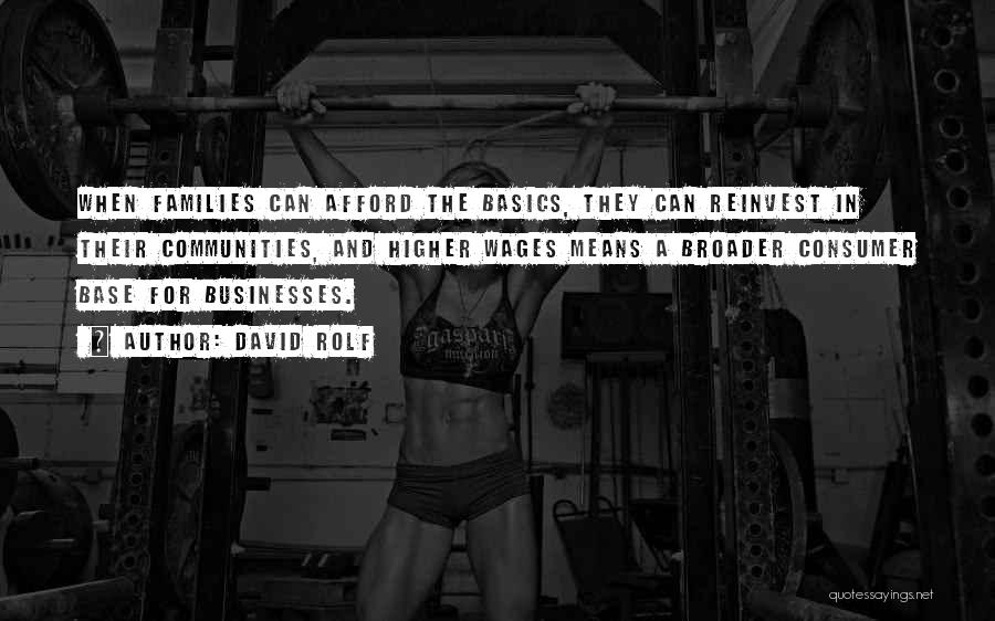 David Rolf Quotes: When Families Can Afford The Basics, They Can Reinvest In Their Communities, And Higher Wages Means A Broader Consumer Base