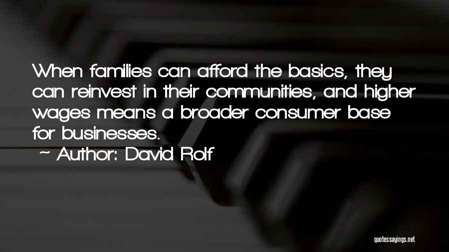 David Rolf Quotes: When Families Can Afford The Basics, They Can Reinvest In Their Communities, And Higher Wages Means A Broader Consumer Base