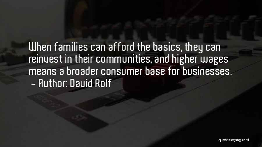 David Rolf Quotes: When Families Can Afford The Basics, They Can Reinvest In Their Communities, And Higher Wages Means A Broader Consumer Base