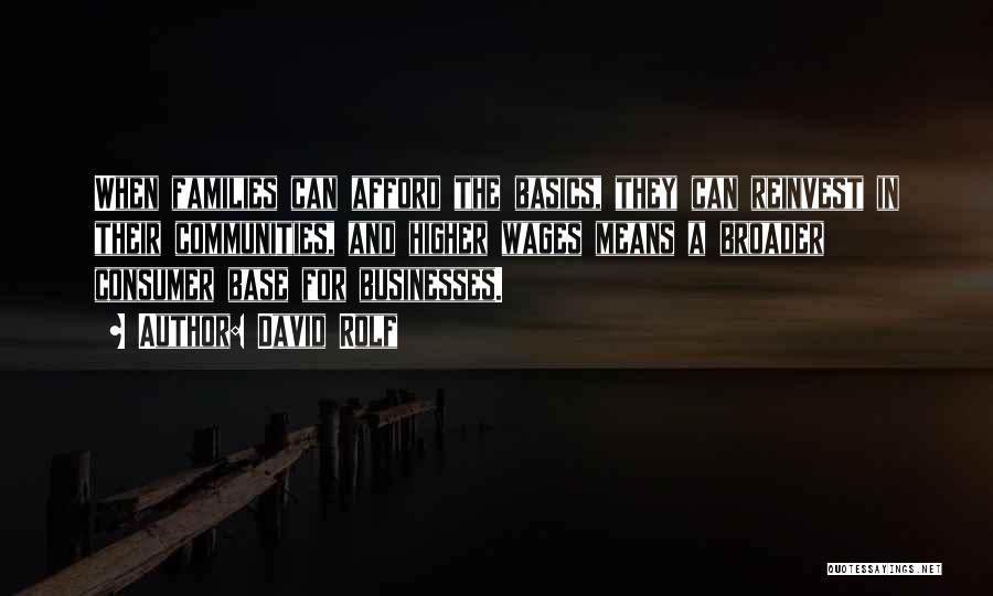 David Rolf Quotes: When Families Can Afford The Basics, They Can Reinvest In Their Communities, And Higher Wages Means A Broader Consumer Base