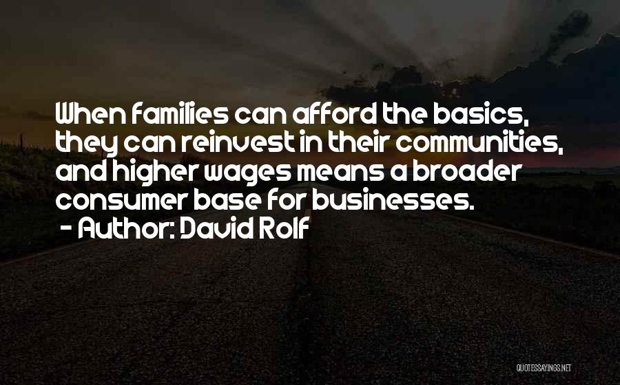 David Rolf Quotes: When Families Can Afford The Basics, They Can Reinvest In Their Communities, And Higher Wages Means A Broader Consumer Base