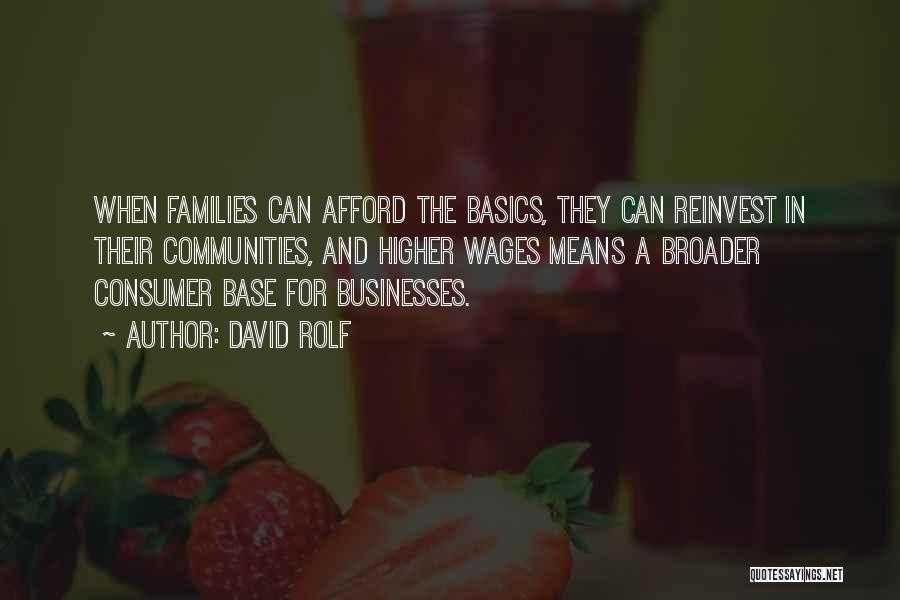 David Rolf Quotes: When Families Can Afford The Basics, They Can Reinvest In Their Communities, And Higher Wages Means A Broader Consumer Base