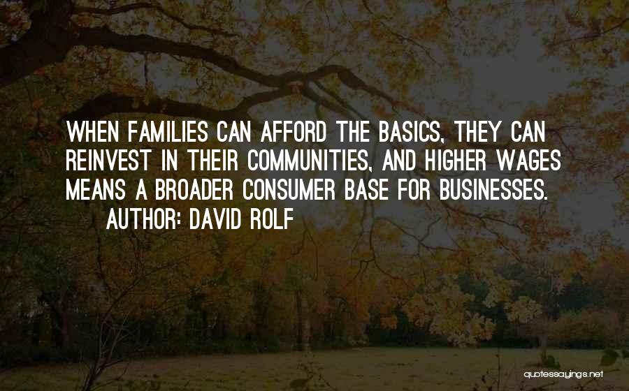 David Rolf Quotes: When Families Can Afford The Basics, They Can Reinvest In Their Communities, And Higher Wages Means A Broader Consumer Base