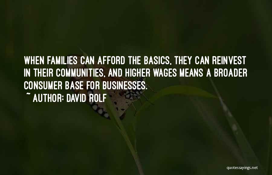 David Rolf Quotes: When Families Can Afford The Basics, They Can Reinvest In Their Communities, And Higher Wages Means A Broader Consumer Base