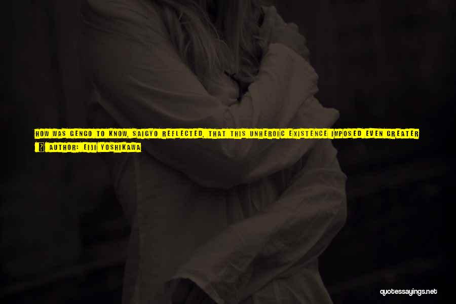 Eiji Yoshikawa Quotes: How Was Gengo To Know, Saigyo Reflected, That This Unheroic Existence Imposed Even Greater Torment Than The Icy Lashings Of