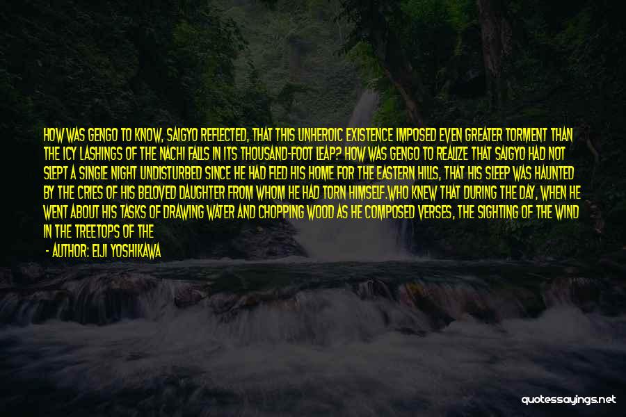 Eiji Yoshikawa Quotes: How Was Gengo To Know, Saigyo Reflected, That This Unheroic Existence Imposed Even Greater Torment Than The Icy Lashings Of