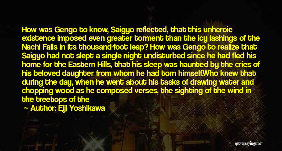 Eiji Yoshikawa Quotes: How Was Gengo To Know, Saigyo Reflected, That This Unheroic Existence Imposed Even Greater Torment Than The Icy Lashings Of